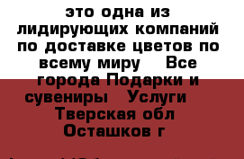 AMF - это одна из лидирующих компаний по доставке цветов по всему миру! - Все города Подарки и сувениры » Услуги   . Тверская обл.,Осташков г.